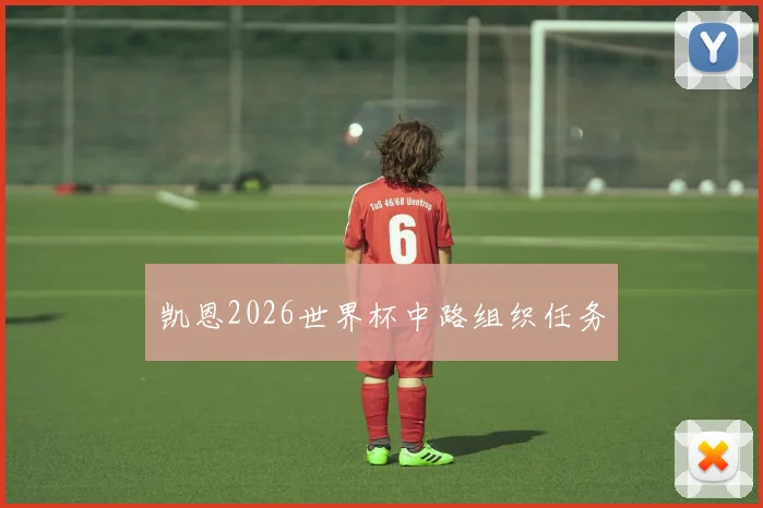 凯恩2026世界杯中路组织任务