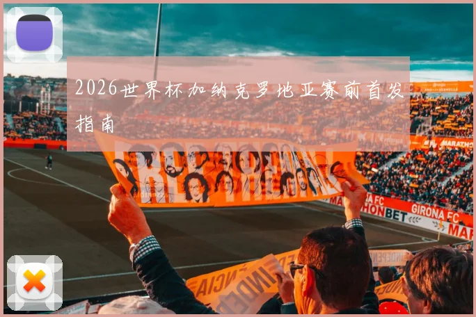2026世界杯加纳克罗地亚赛前首发指南
