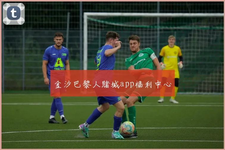 金沙巴黎人赌城app福利中心