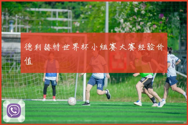 德利赫特世界杯小组赛大赛经验价值