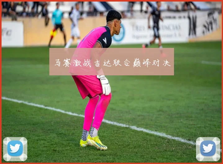 马赛激战吉达联合巅峰对决