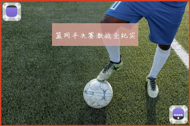 篮网半决赛激战全纪实