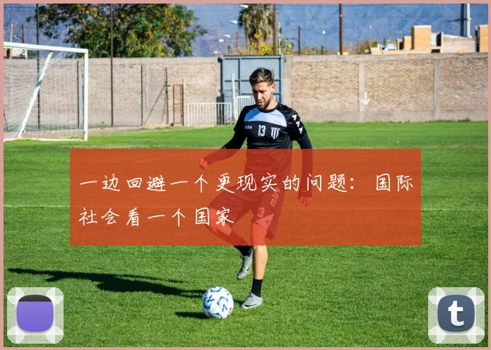 一边回避一个更现实的问题：国际社会看一个国家
