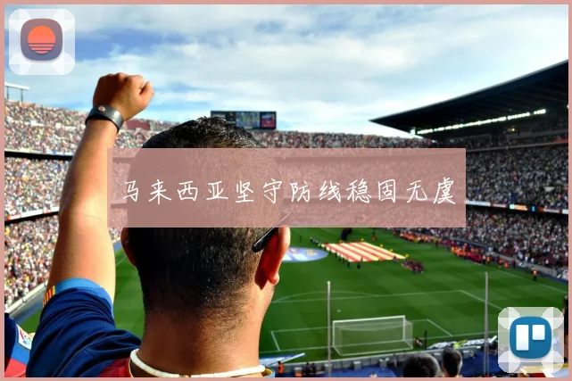 马来西亚坚守防线稳固无虞