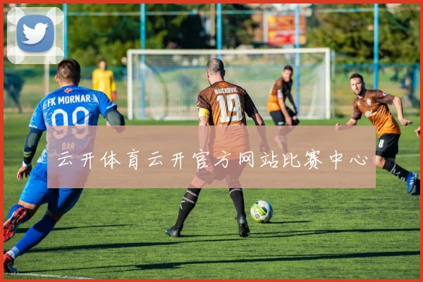 云开体育云开官方网站比赛中心
