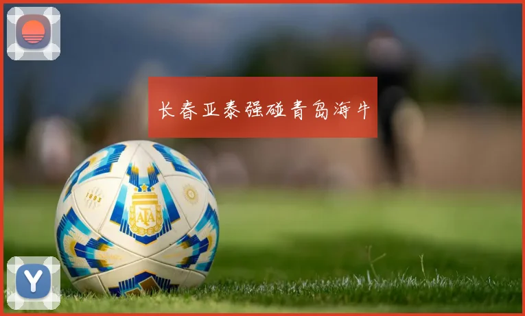 长春亚泰强碰青岛海牛
