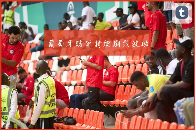 葡萄牙赔率持续剧烈波动