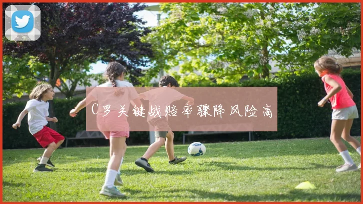 C罗关键战赔率骤降风险高