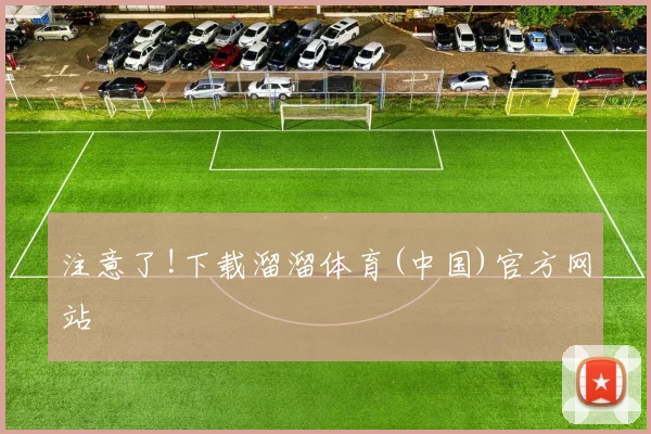 注意了!下载溜溜体育(中国)官方网站