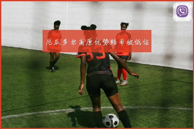 厄瓜多尔高原优势赔率被低估