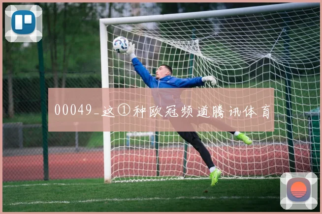 00049_这①种欧冠频道腾讯体育