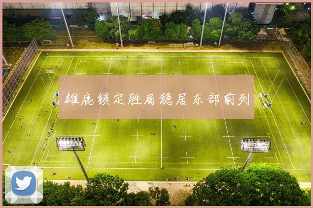 雄鹿锁定胜局稳居东部前列