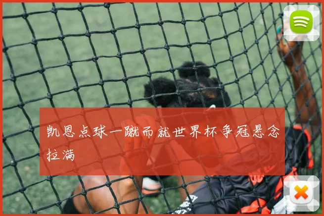 凯恩点球一蹴而就世界杯争冠悬念拉满