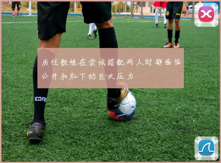 历任教练在尝试搭配两人时都面临公开和私下的巨大压力