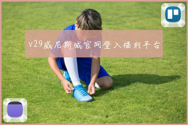 v29威尼斯城官网登入福利平台