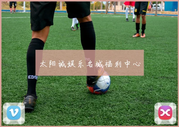 太阳诚娱乐名城福利中心