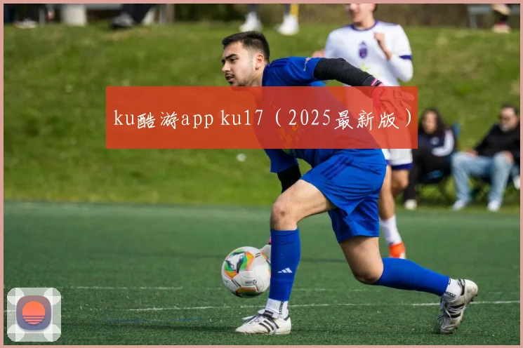 ku酷游app ku17（2025最新版）