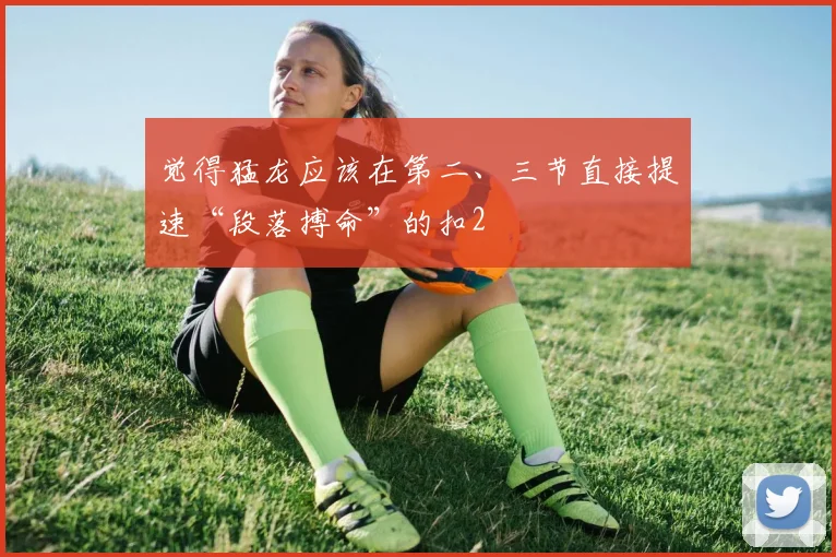 觉得猛龙应该在第二、三节直接提速“段落搏命”的扣2