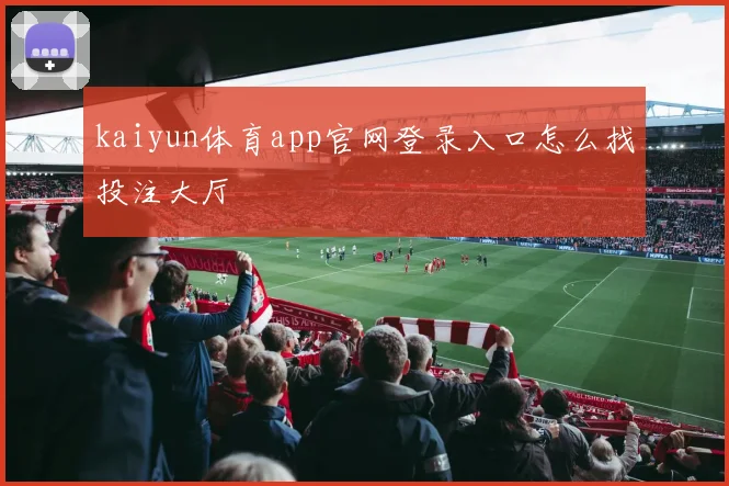 kaiyun体育app官网登录入口怎么找投注大厅