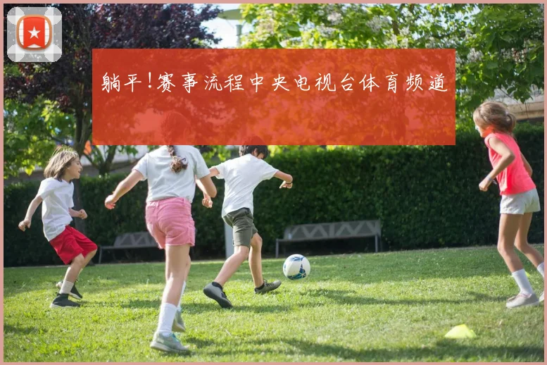 躺平!赛事流程中央电视台体育频道