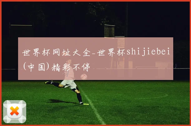 世界杯网址大全_世界杯shijiebei(中国)精彩不停