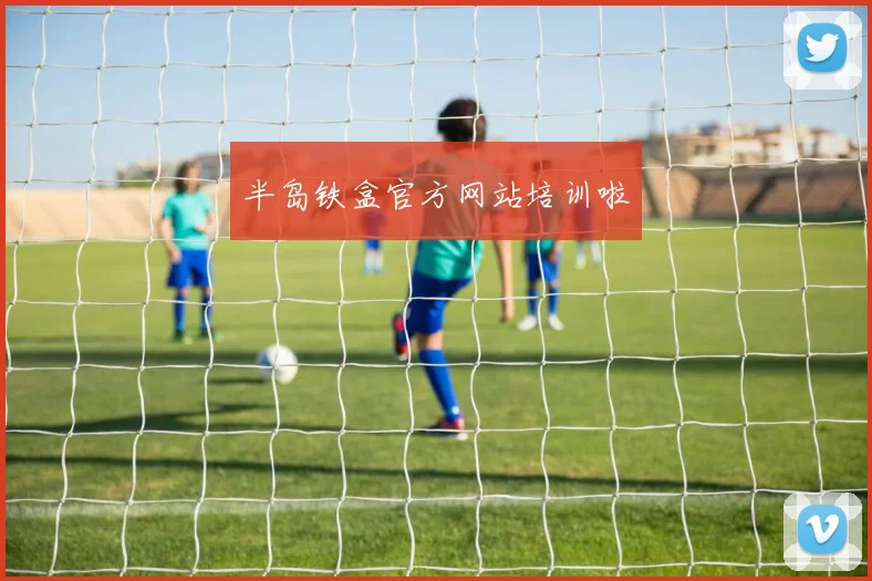 半岛铁盒官方网站培训啦