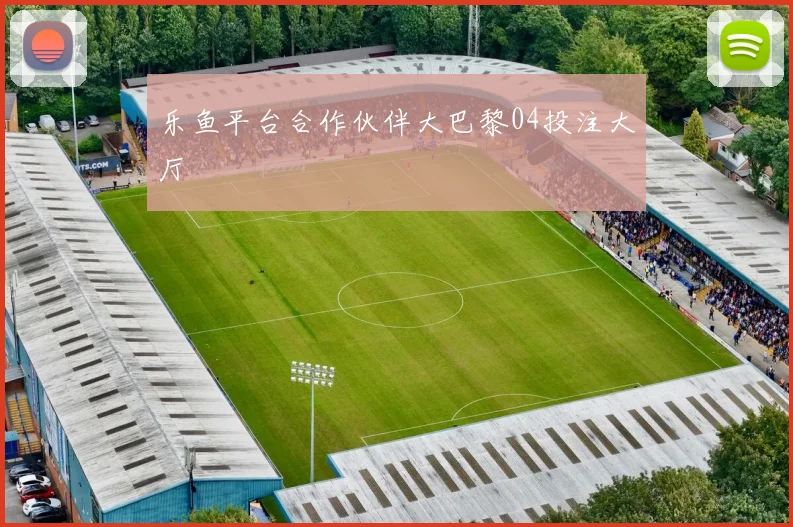 乐鱼平台合作伙伴大巴黎04投注大厅