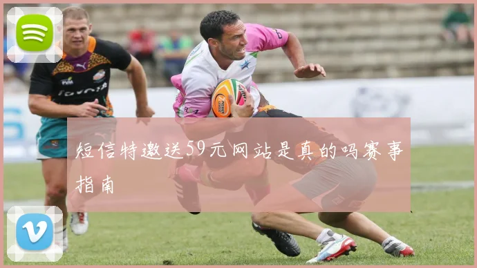 短信特邀送59元网站是真的吗赛事指南