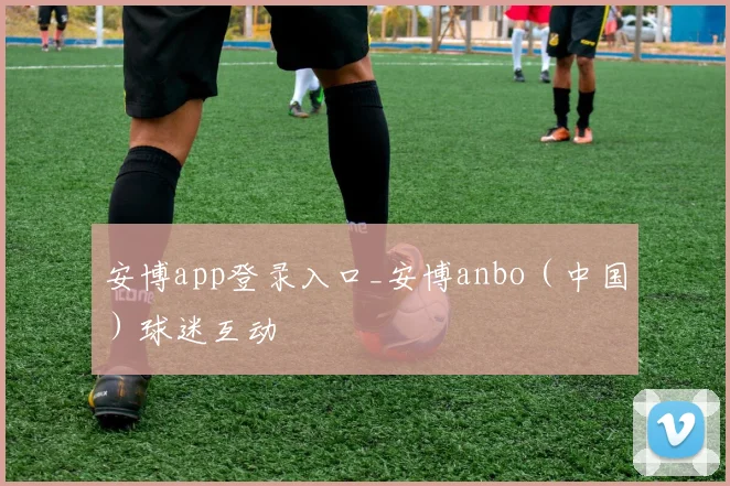 安博app登录入口_安博anbo（中国）球迷互动
