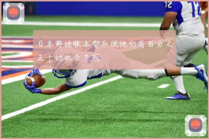日本那边张本智和说他们有百分之五十的机会夺冠