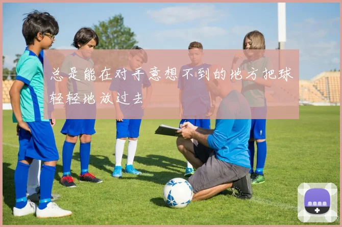 总是能在对手意想不到的地方把球轻轻地放过去