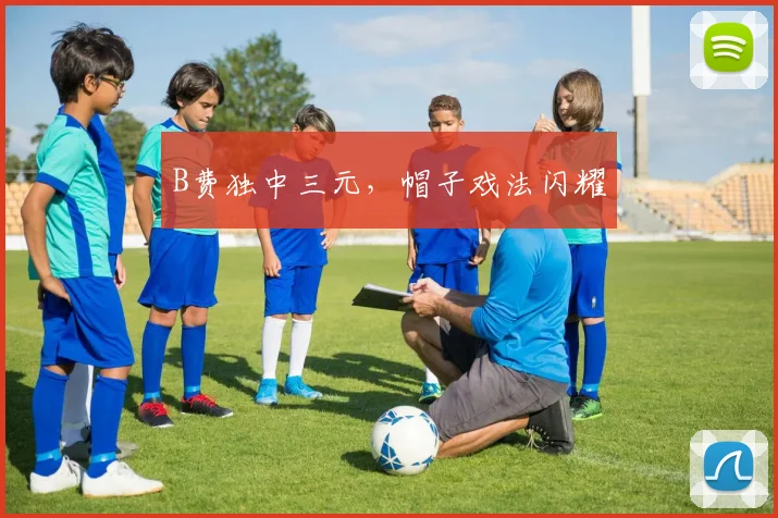 B费独中三元，帽子戏法闪耀