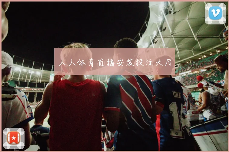人人体育直播安装投注大厅