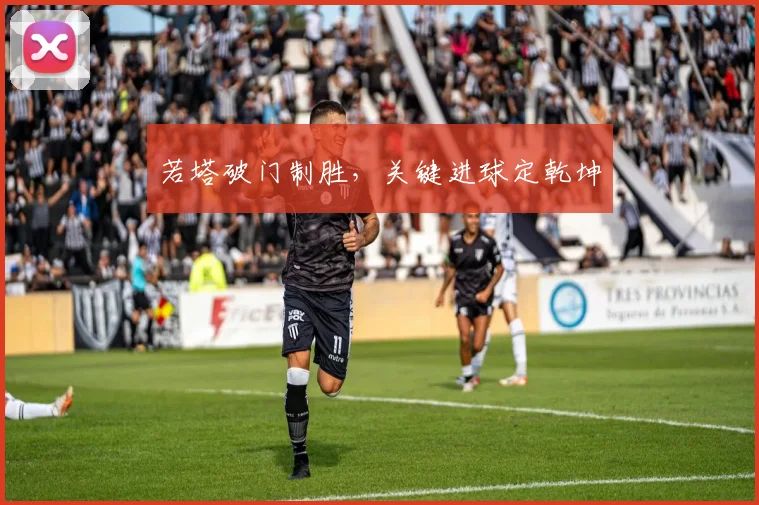 若塔破门制胜,关键进球定乾坤