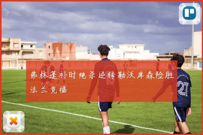 弗林蓬补时绝杀逆转勒沃库森险胜法兰克福