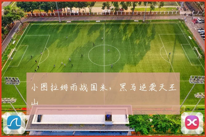 小图拉姆雨战国米,黑马逆袭天王山