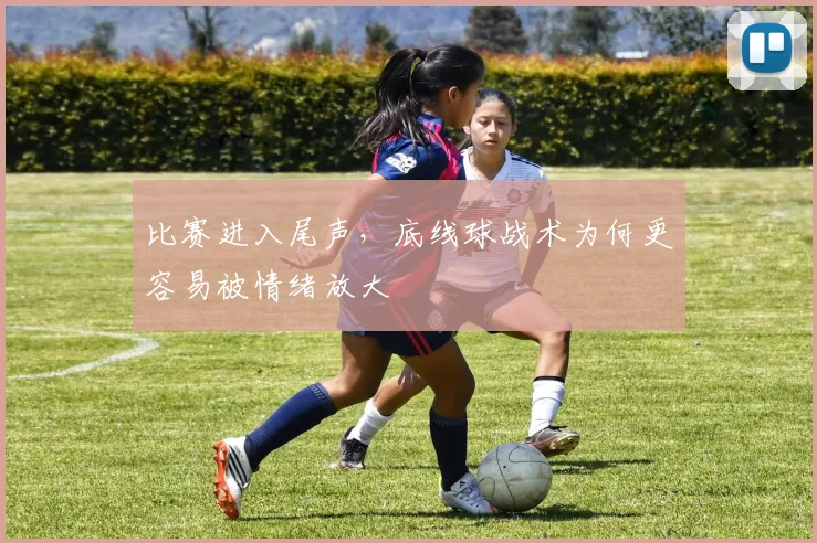比赛进入尾声，底线球战术为何更容易被情绪放大