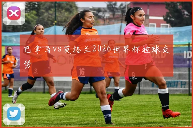 巴拿马vs英格兰2026世界杯控球走势