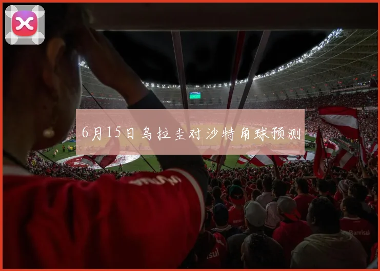 6月15日乌拉圭对沙特角球预测