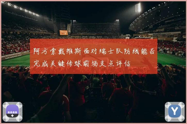 阿方索戴维斯面对瑞士队防线能否完成关键传球前场支点评估