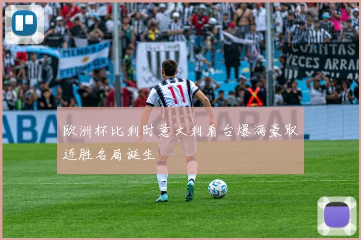 欧洲杯比利时意大利看台爆满豪取连胜名局诞生