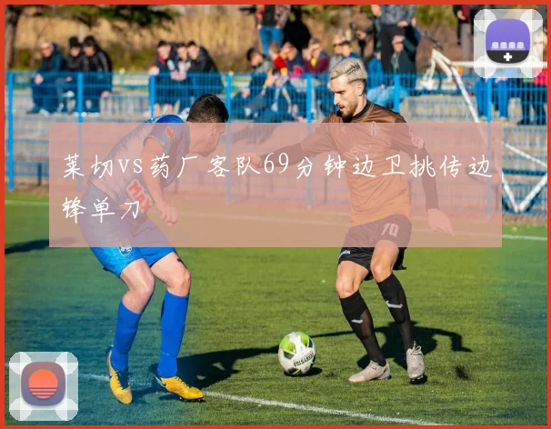 莱切vs药厂客队69分钟边卫挑传边锋单刀