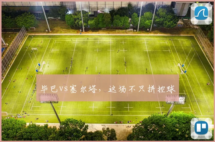 毕巴vs塞尔塔,这场不只拼控球