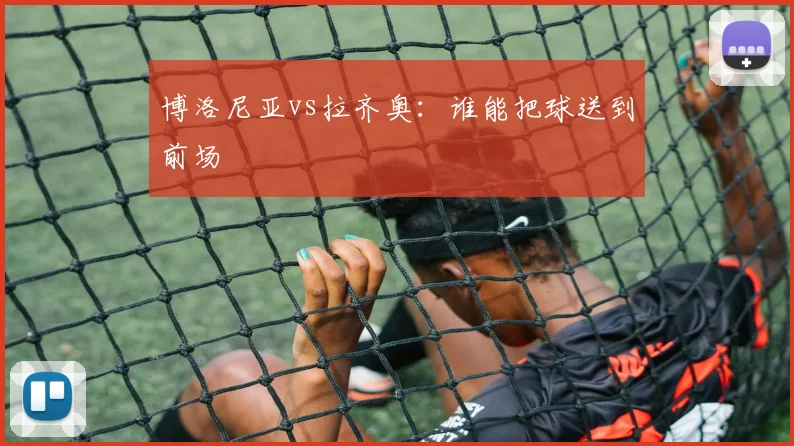 博洛尼亚vs拉齐奥：谁能把球送到前场