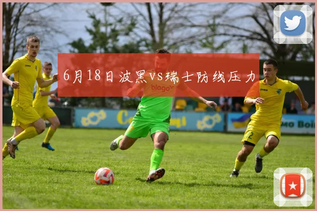 6月18日波黑vs瑞士防线压力