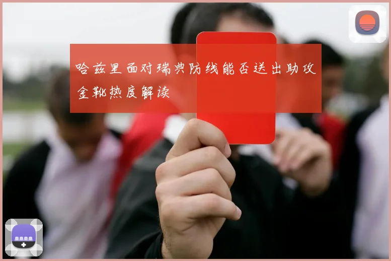 哈兹里面对瑞典防线能否送出助攻金靴热度解读