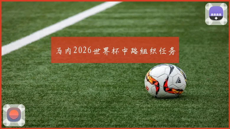 马内2026世界杯中路组织任务