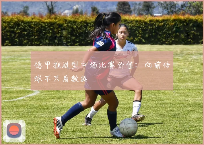 德甲推进型中场比赛价值:向前传球不只看数据
