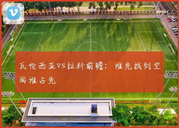瓦伦西亚vs拉科前瞻：谁先找到空间谁占先
