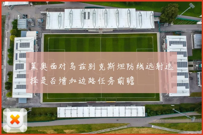 莱奥面对乌兹别克斯坦防线远射选择是否增加边路任务前瞻